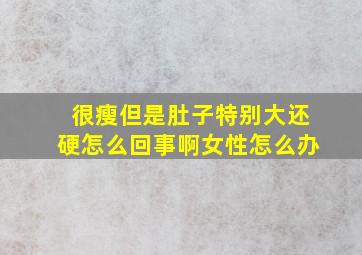 很瘦但是肚子特别大还硬怎么回事啊女性怎么办