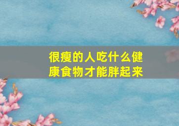 很瘦的人吃什么健康食物才能胖起来