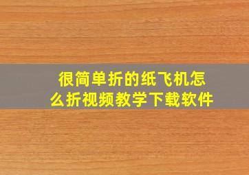 很简单折的纸飞机怎么折视频教学下载软件