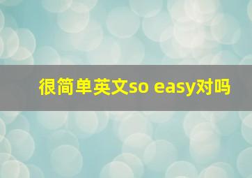 很简单英文so easy对吗