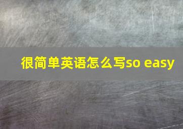 很简单英语怎么写so easy