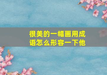 很美的一幅画用成语怎么形容一下他