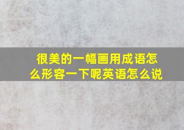 很美的一幅画用成语怎么形容一下呢英语怎么说