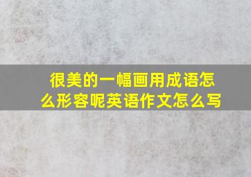 很美的一幅画用成语怎么形容呢英语作文怎么写