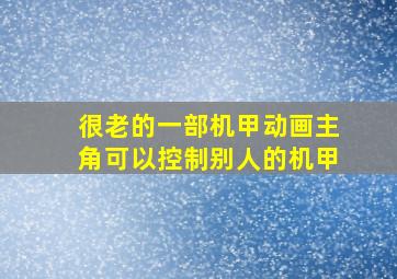 很老的一部机甲动画主角可以控制别人的机甲