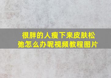 很胖的人瘦下来皮肤松弛怎么办呢视频教程图片