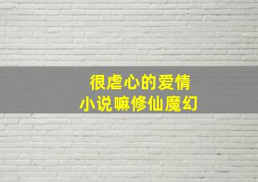 很虐心的爱情小说嘛修仙魔幻