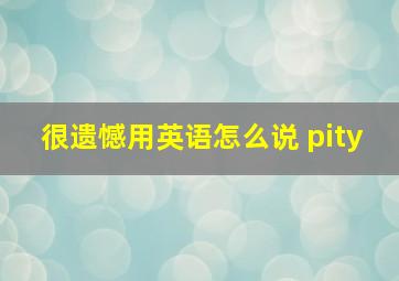 很遗憾用英语怎么说 pity