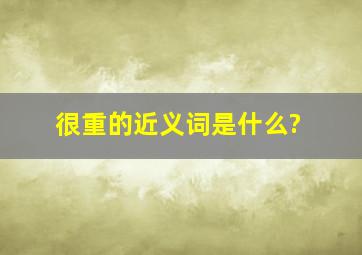 很重的近义词是什么?