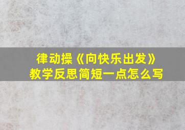 律动操《向快乐出发》教学反思简短一点怎么写