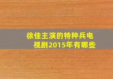 徐佳主演的特种兵电视剧2015年有哪些