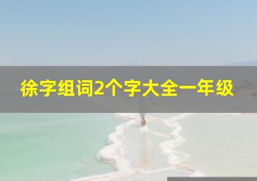 徐字组词2个字大全一年级