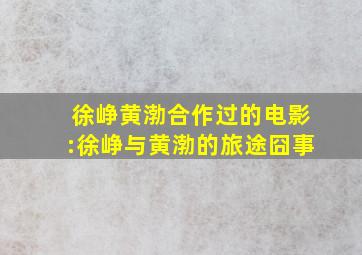 徐峥黄渤合作过的电影:徐峥与黄渤的旅途囧事