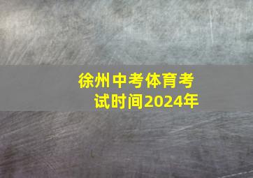 徐州中考体育考试时间2024年