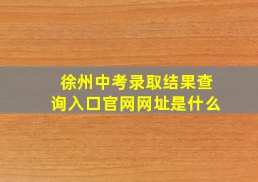 徐州中考录取结果查询入口官网网址是什么