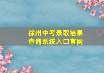 徐州中考录取结果查询系统入口官网