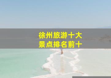 徐州旅游十大景点排名前十