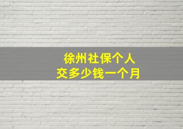 徐州社保个人交多少钱一个月