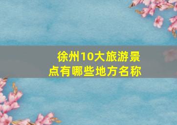 徐州10大旅游景点有哪些地方名称