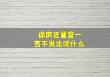 徐庶进曹营一言不发比喻什么