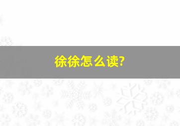 徐徐怎么读?