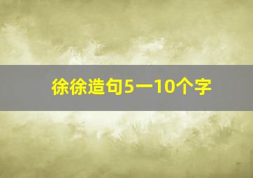 徐徐造句5一10个字