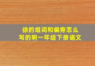 徐的组词和偏旁怎么写的啊一年级下册语文