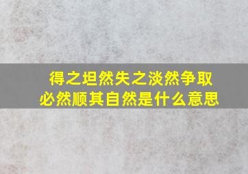 得之坦然失之淡然争取必然顺其自然是什么意思