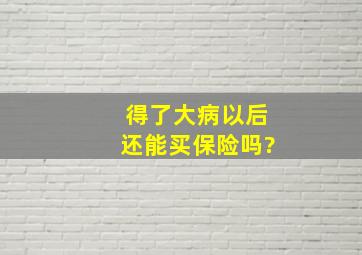 得了大病以后还能买保险吗?