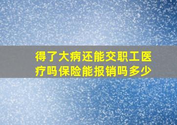 得了大病还能交职工医疗吗保险能报销吗多少