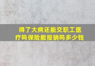 得了大病还能交职工医疗吗保险能报销吗多少钱