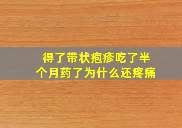 得了带状疱疹吃了半个月药了为什么还疼痛