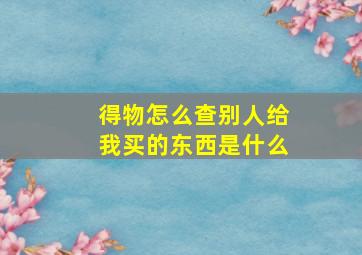 得物怎么查别人给我买的东西是什么