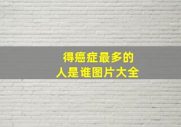 得癌症最多的人是谁图片大全