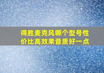 得胜麦克风哪个型号性价比高效果音质好一点