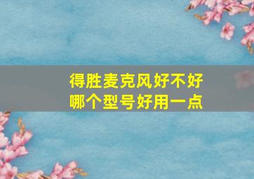 得胜麦克风好不好哪个型号好用一点