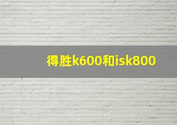 得胜k600和isk800