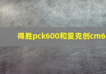 得胜pck600和爱克创cm6