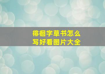 徘徊字草书怎么写好看图片大全