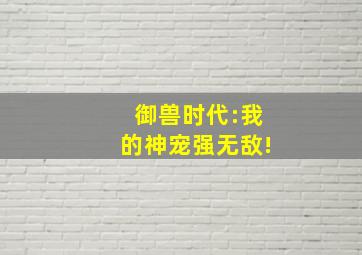 御兽时代:我的神宠强无敌!