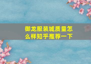 御龙服装城质量怎么样知乎推荐一下