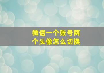 微信一个账号两个头像怎么切换