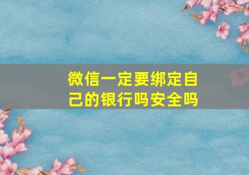 微信一定要绑定自己的银行吗安全吗