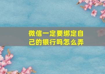 微信一定要绑定自己的银行吗怎么弄