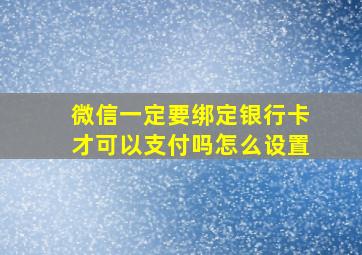 微信一定要绑定银行卡才可以支付吗怎么设置