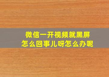 微信一开视频就黑屏怎么回事儿呀怎么办呢