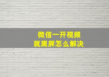 微信一开视频就黑屏怎么解决