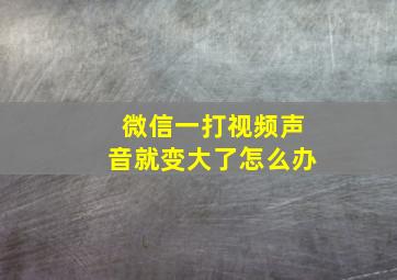 微信一打视频声音就变大了怎么办