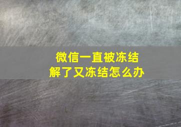 微信一直被冻结解了又冻结怎么办