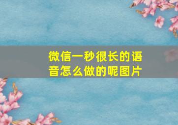 微信一秒很长的语音怎么做的呢图片